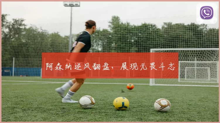 阿森纳逆风翻盘，展现无畏斗志